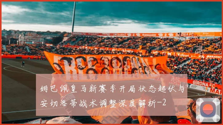 姆巴佩皇马新赛季开局状态起伏与安切洛蒂战术调整深度解析