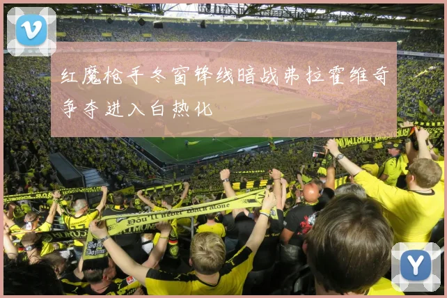 红魔枪手冬窗锋线暗战弗拉霍维奇争夺进入白热化