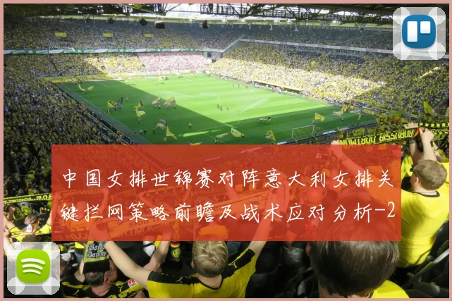 中国女排世锦赛对阵意大利女排关键拦网策略前瞻及战术应对分析