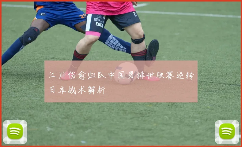 江川伤愈归队中国男排世联赛逆转日本战术解析