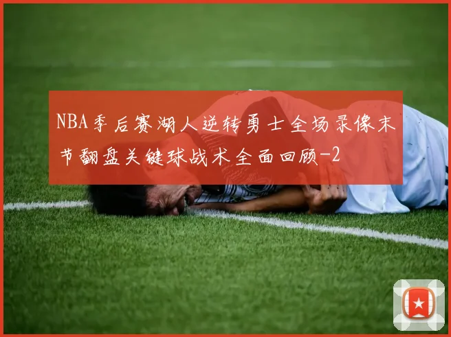 NBA季后赛湖人逆转勇士全场录像末节翻盘关键球战术全面回顾