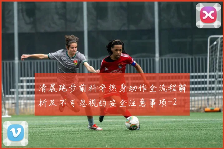 清晨跑步前科学热身动作全流程解析及不可忽视的安全注意事项