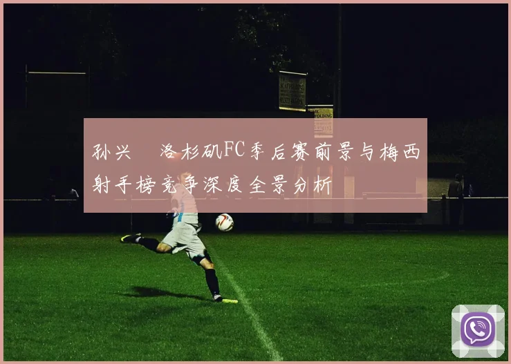 孙兴慜洛杉矶FC季后赛前景与梅西射手榜竞争深度全景分析