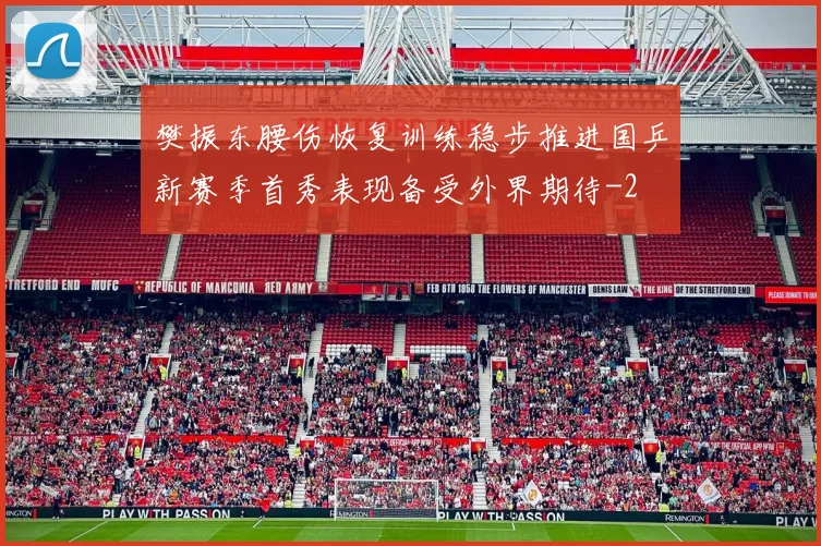 樊振东腰伤恢复训练稳步推进国乒新赛季首秀表现备受外界期待
